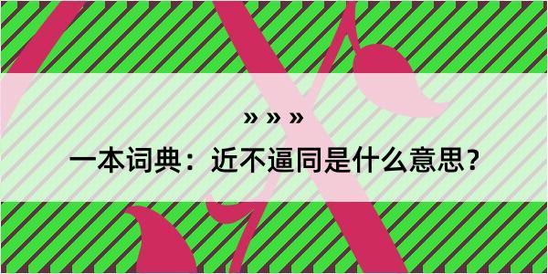 一本词典：近不逼同是什么意思？