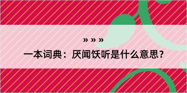 一本词典：厌闻饫听是什么意思？