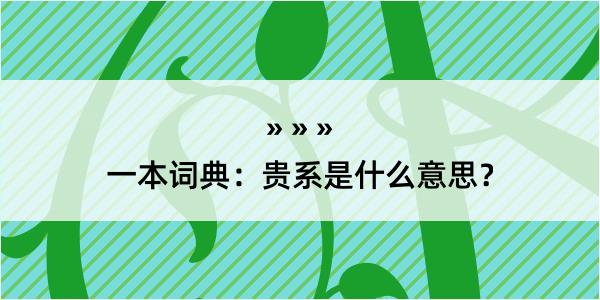 一本词典：贵系是什么意思？