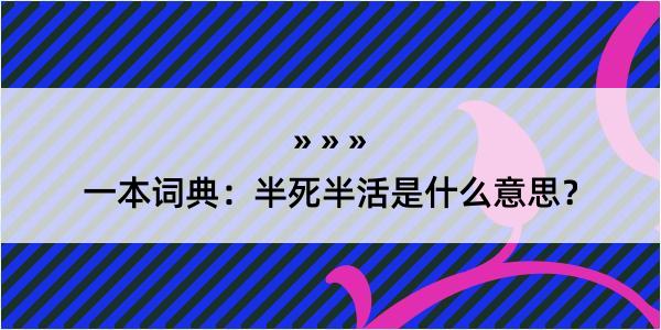 一本词典：半死半活是什么意思？