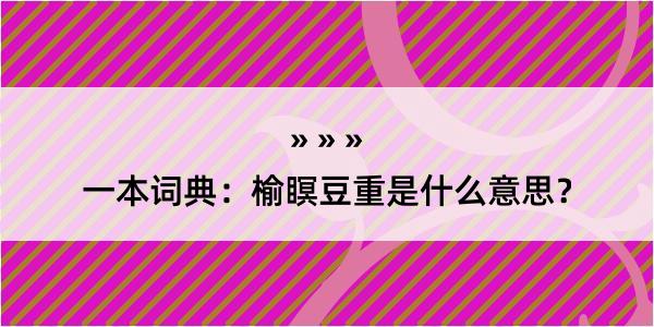 一本词典：榆瞑豆重是什么意思？