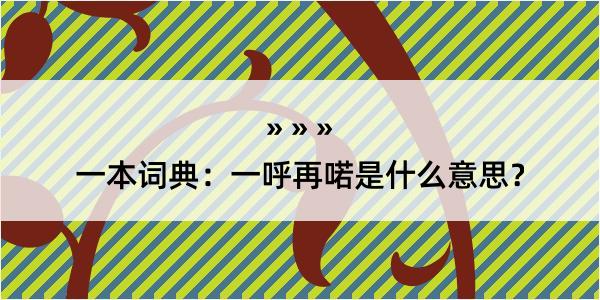 一本词典：一呼再喏是什么意思？