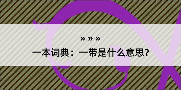 一本词典：一带是什么意思？