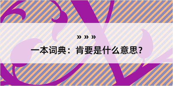 一本词典：肯要是什么意思？