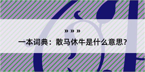 一本词典：散马休牛是什么意思？