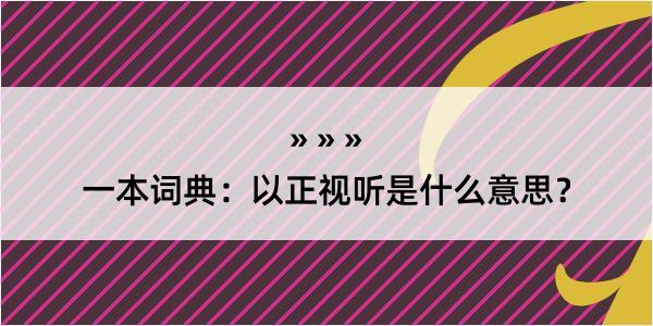 一本词典：以正视听是什么意思？