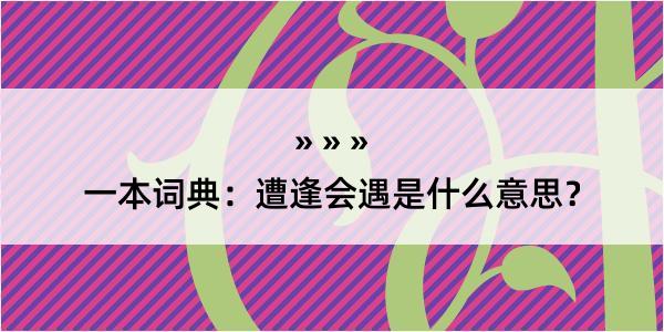 一本词典：遭逢会遇是什么意思？