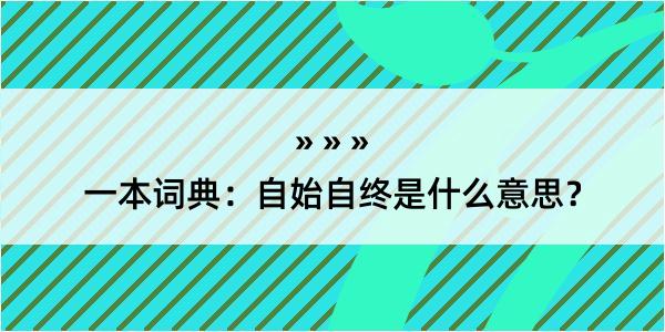 一本词典：自始自终是什么意思？