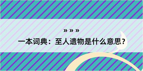 一本词典：至人遗物是什么意思？