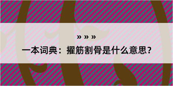 一本词典：擢筋割骨是什么意思？