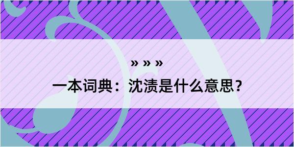 一本词典：沈渍是什么意思？