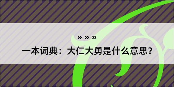 一本词典：大仁大勇是什么意思？