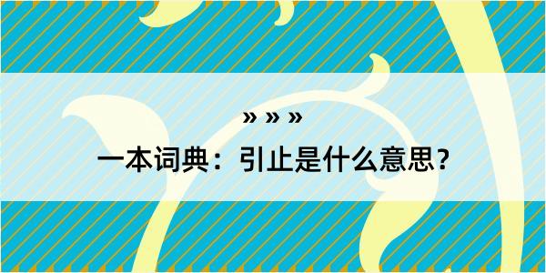 一本词典：引止是什么意思？