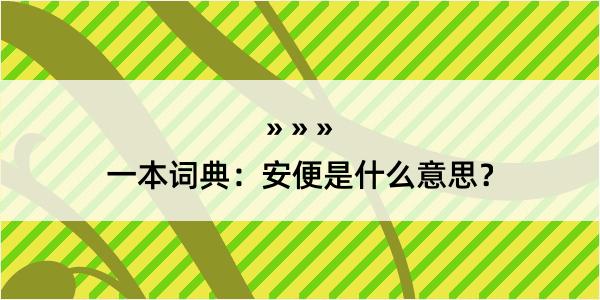 一本词典：安便是什么意思？