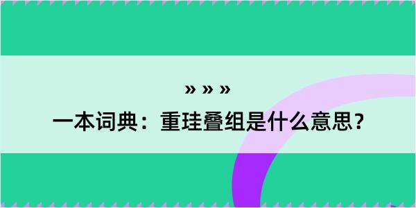 一本词典：重珪叠组是什么意思？