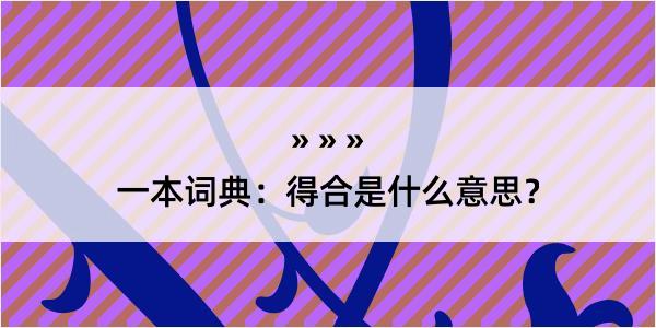 一本词典：得合是什么意思？