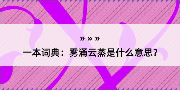 一本词典：雾涌云蒸是什么意思？