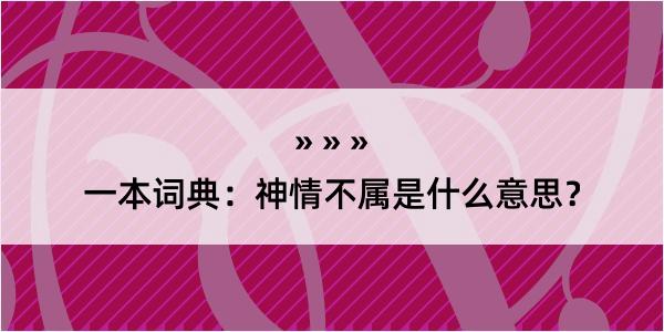 一本词典：神情不属是什么意思？