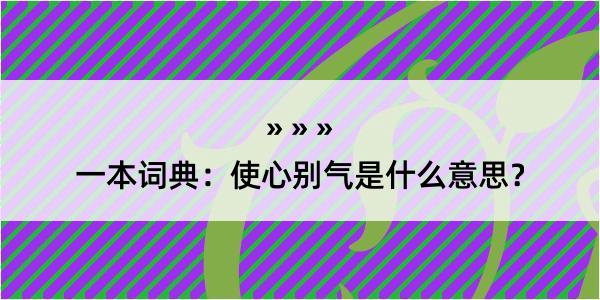 一本词典：使心别气是什么意思？