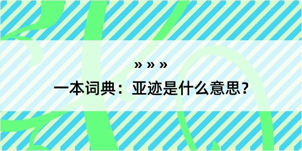 一本词典：亚迹是什么意思？