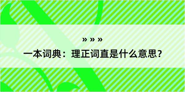 一本词典：理正词直是什么意思？