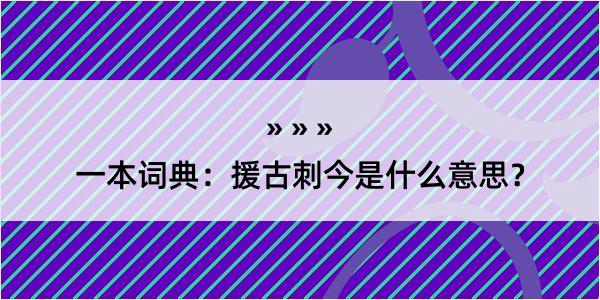 一本词典：援古刺今是什么意思？