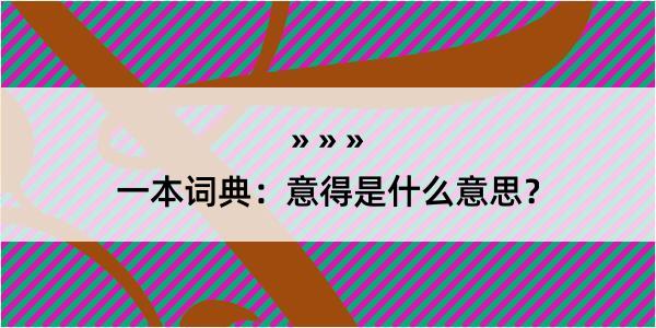 一本词典：意得是什么意思？