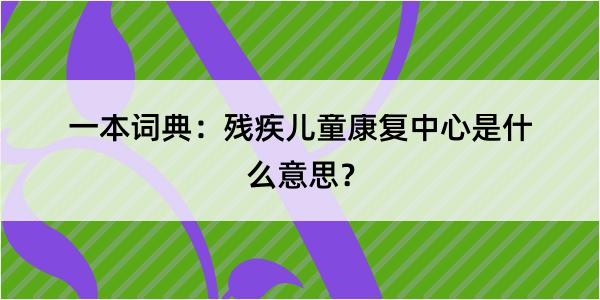 一本词典：残疾儿童康复中心是什么意思？