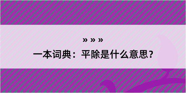 一本词典：平除是什么意思？