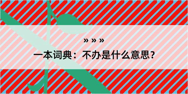 一本词典：不办是什么意思？