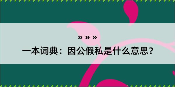 一本词典：因公假私是什么意思？