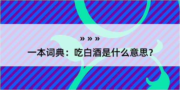 一本词典：吃白酒是什么意思？