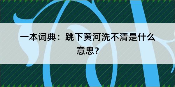 一本词典：跳下黄河洗不清是什么意思？