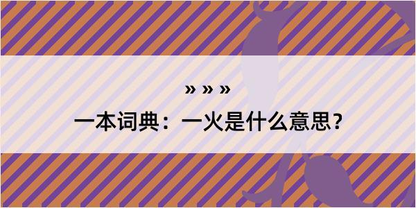 一本词典：一火是什么意思？