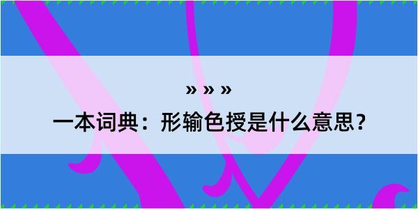 一本词典：形输色授是什么意思？