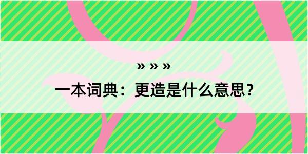 一本词典：更造是什么意思？