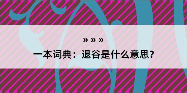 一本词典：退谷是什么意思？