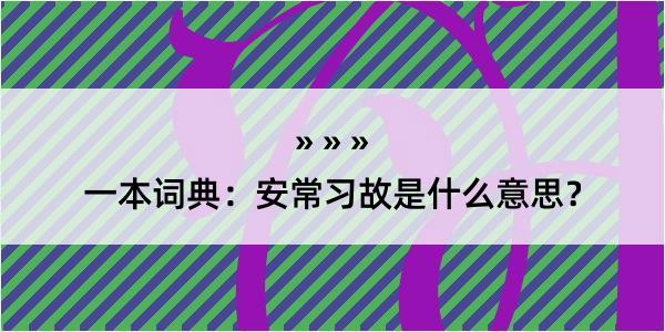 一本词典：安常习故是什么意思？