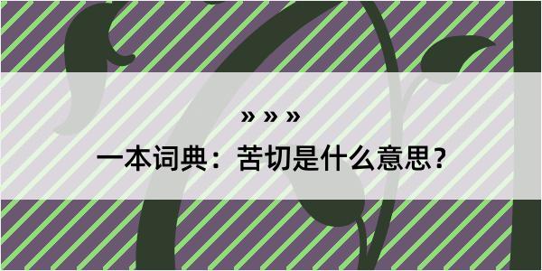 一本词典：苦切是什么意思？