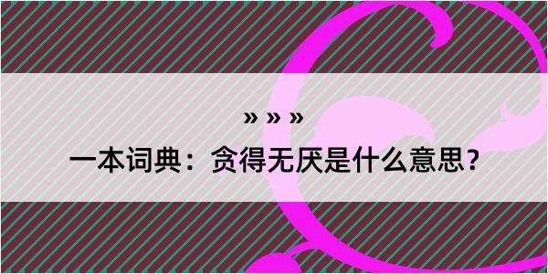 一本词典：贪得无厌是什么意思？