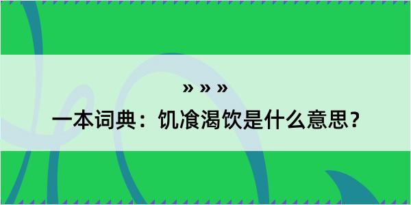 一本词典：饥飡渴饮是什么意思？