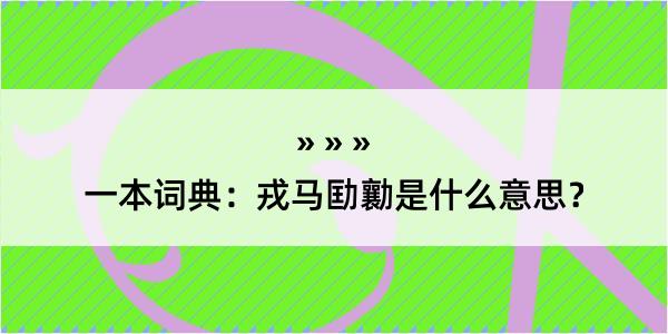 一本词典：戎马劻勷是什么意思？