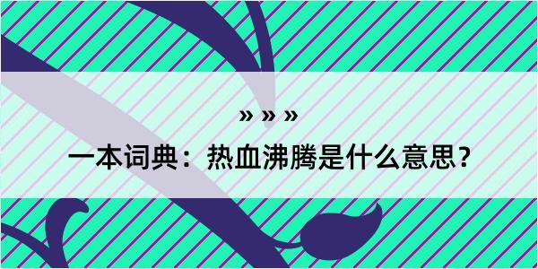 一本词典：热血沸腾是什么意思？