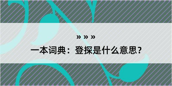 一本词典：登探是什么意思？