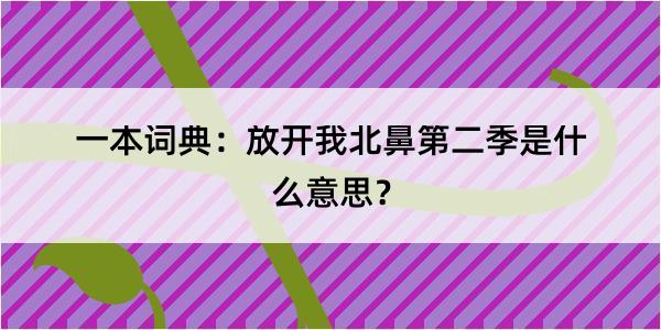 一本词典：放开我北鼻第二季是什么意思？