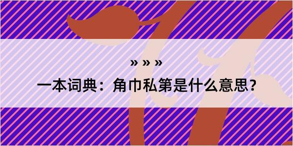 一本词典：角巾私第是什么意思？