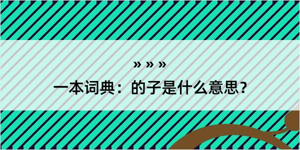 一本词典：的子是什么意思？