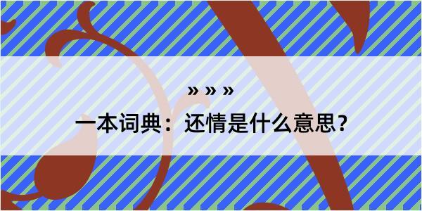 一本词典：还情是什么意思？