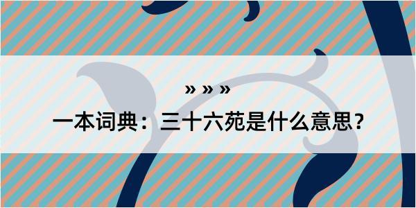 一本词典：三十六苑是什么意思？