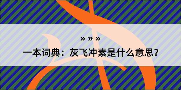 一本词典：灰飞冲素是什么意思？